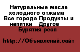 Натуральные масла холодного отжима - Все города Продукты и напитки » Другое   . Бурятия респ.